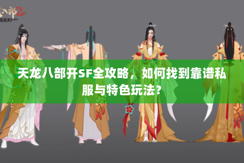 天龙八部开SF全攻略，如何找到靠谱私服与特色玩法？