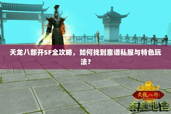 天龙八部开SF全攻略，如何找到靠谱私服与特色玩法？