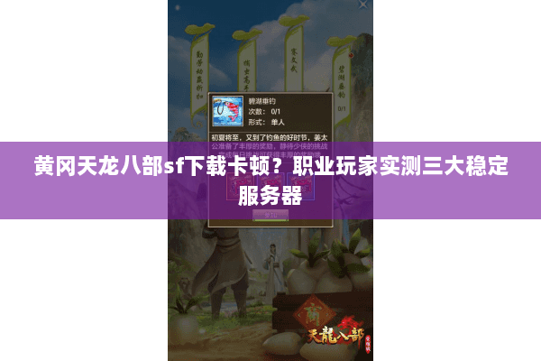 黄冈天龙八部sf下载卡顿？职业玩家实测三大稳定服务器
