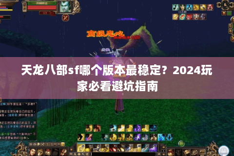天龙八部sf哪个版本最稳定？2024玩家必看避坑指南