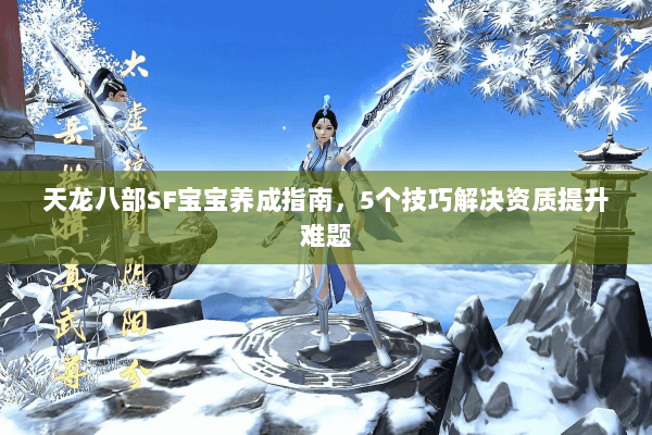 天龙八部SF宝宝养成指南，5个技巧解决资质提升难题