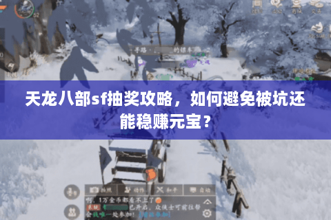 天龙八部sf抽奖攻略，如何避免被坑还能稳赚元宝？