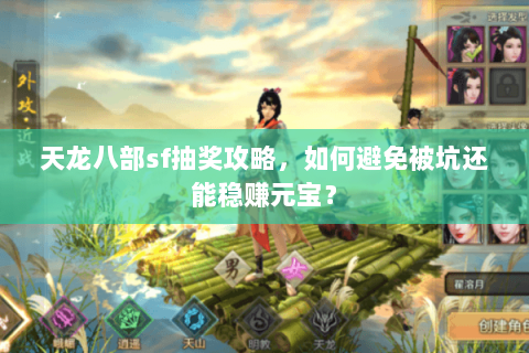 天龙八部sf抽奖攻略，如何避免被坑还能稳赚元宝？