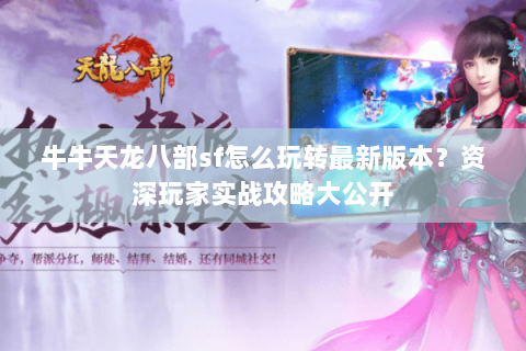 牛牛天龙八部sf怎么玩转最新版本？资深玩家实战攻略大公开
