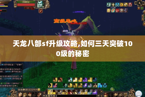 天龙八部sf升级攻略,如何三天突破100级的秘密