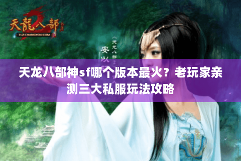 天龙八部神sf哪个版本最火？老玩家亲测三大私服玩法攻略