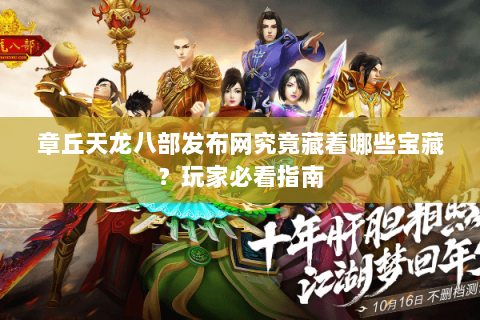 章丘天龙八部发布网究竟藏着哪些宝藏？玩家必看指南