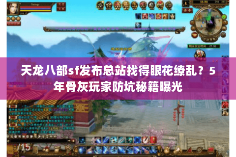 天龙八部sf发布总站找得眼花缭乱？5年骨灰玩家防坑秘籍曝光