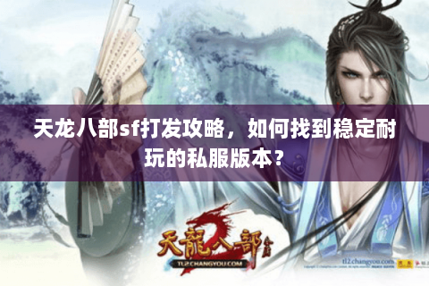 天龙八部sf打发攻略，如何找到稳定耐玩的私服版本？