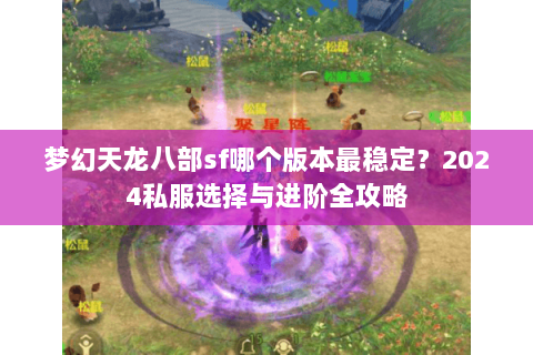 梦幻天龙八部sf哪个版本最稳定？2024私服选择与进阶全攻略
