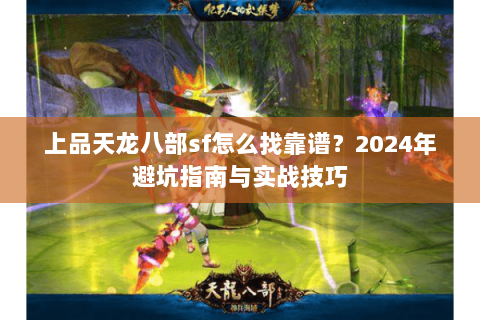 上品天龙八部sf怎么找靠谱？2024年避坑指南与实战技巧