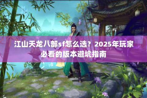 江山天龙八部sf怎么选？2025年玩家必看的版本避坑指南