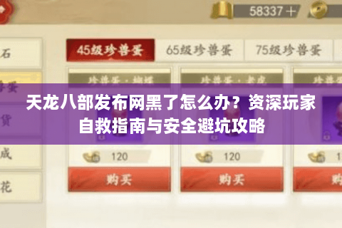 天龙八部发布网黑了怎么办？资深玩家自救指南与安全避坑攻略
