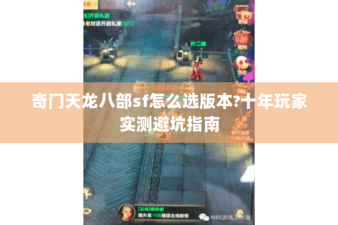 奇门天龙八部sf怎么选版本?十年玩家实测避坑指南