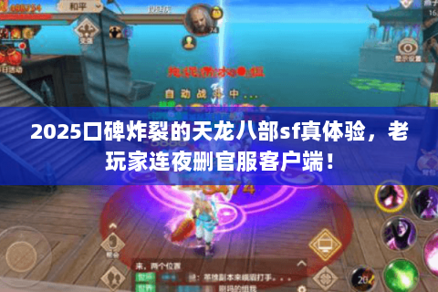 2025口碑炸裂的天龙八部sf真体验,老玩家连夜删官服客户端! 2025口碑炸裂的天龙八部sf真体验,老玩家连夜删官服客户端!