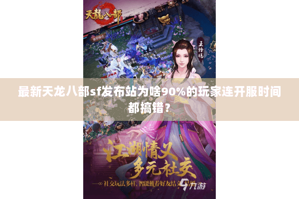 最新天龙八部sf发布站为啥90%的玩家连开服时间都搞错？