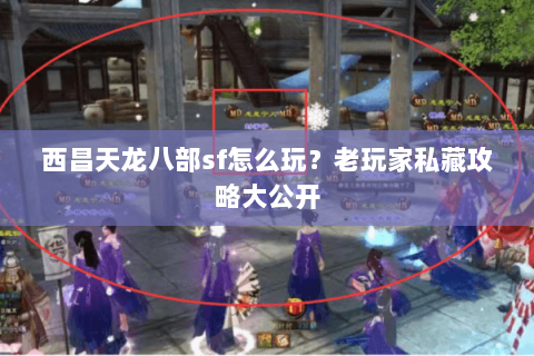 西昌天龙八部sf怎么玩？老玩家私藏攻略大公开