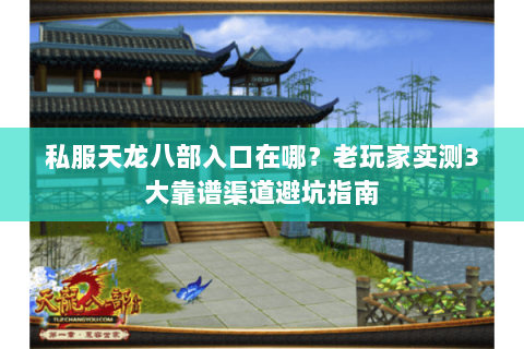 私服天龙八部入口在哪？老玩家实测3大靠谱渠道避坑指南