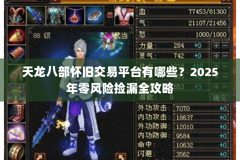 天龙八部怀旧交易平台有哪些?2025年零风险捡漏全攻略 天龙八部怀旧交易平台有哪些?2025年零风险捡漏全攻略