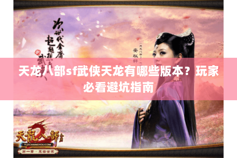 天龙八部sf武侠天龙有哪些版本？玩家必看避坑指南