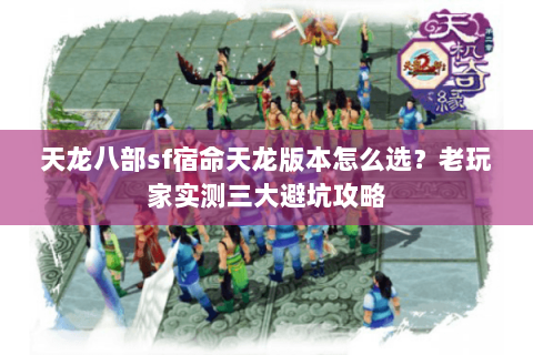 天龙八部sf宿命天龙版本怎么选？老玩家实测三大避坑攻略