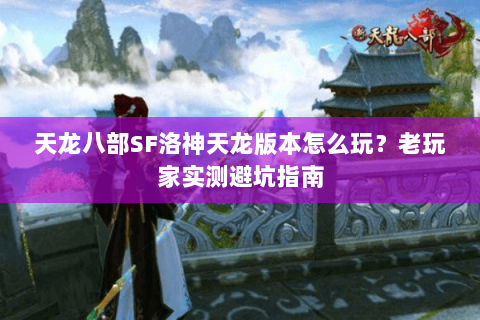 天龙八部SF洛神天龙版本怎么玩？老玩家实测避坑指南