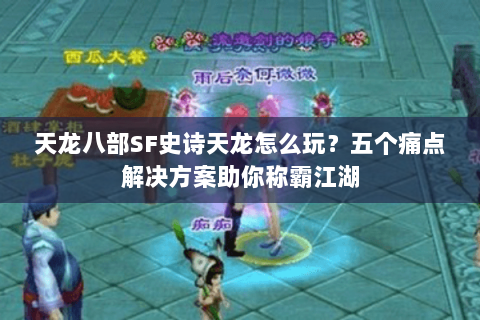 天龙八部SF史诗天龙怎么玩？五个痛点解决方案助你称霸江湖