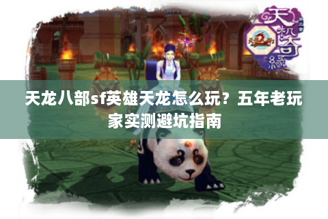天龙八部sf英雄天龙怎么玩？五年老玩家实测避坑指南