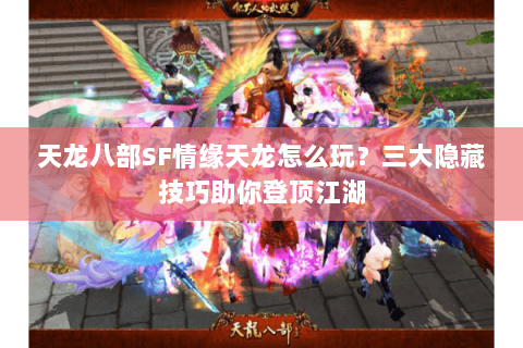 天龙八部SF情缘天龙怎么玩？三大隐藏技巧助你登顶江湖