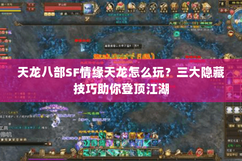 天龙八部SF情缘天龙怎么玩？三大隐藏技巧助你登顶江湖