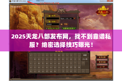 2025天龙八部发布网,找不到靠谱私服?绝密选择技巧曝光! 2025天龙八部发布网,找不到靠谱私服?绝密选择技巧曝光!