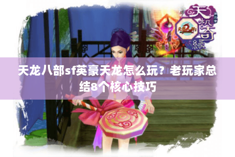 天龙八部sf英豪天龙怎么玩？老玩家总结8个核心技巧