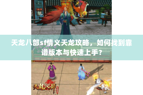 天龙八部sf情义天龙攻略，如何找到靠谱版本与快速上手？