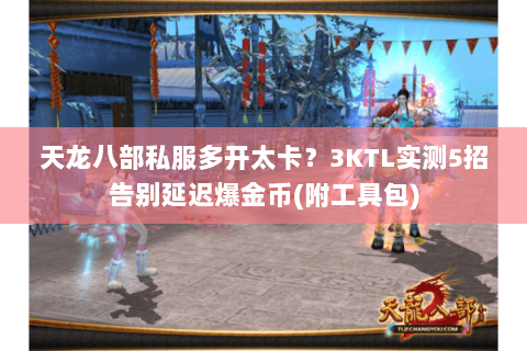 天龙八部私服多开太卡？3KTL实测5招告别延迟爆金币(附工具包)