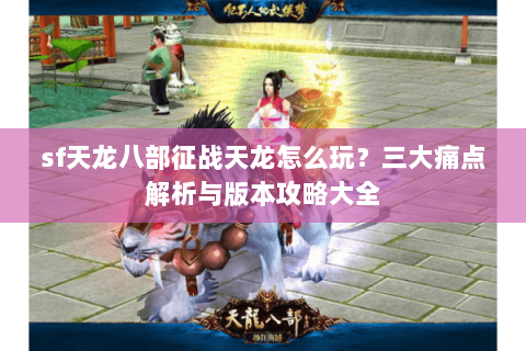 sf天龙八部征战天龙怎么玩？三大痛点解析与版本攻略大全