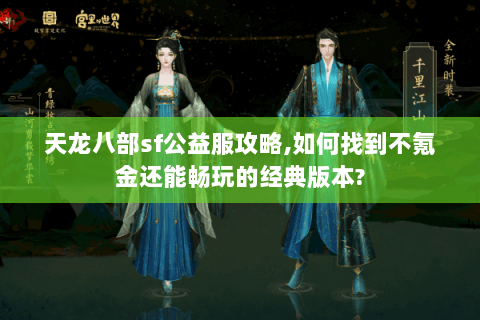 天龙八部sf公益服攻略,如何找到不氪金还能畅玩的经典版本?