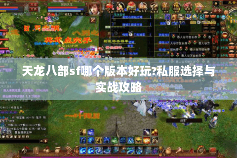 天龙八部sf哪个版本好玩?私服选择与实战攻略