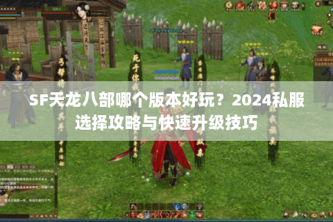 SF天龙八部哪个版本好玩？2024私服选择攻略与快速升级技巧
