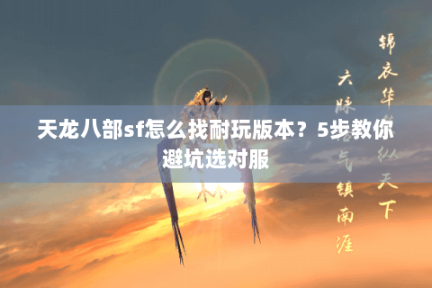 天龙八部sf怎么找耐玩版本？5步教你避坑选对服