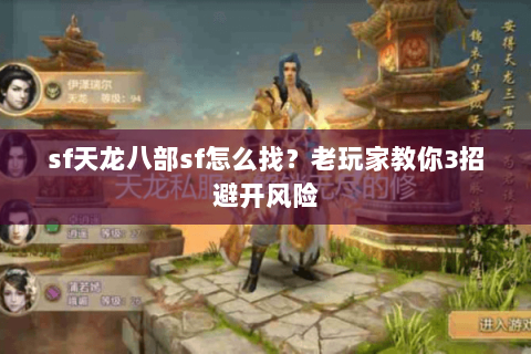 sf天龙八部sf怎么找？老玩家教你3招避开风险