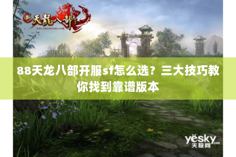 88天龙八部开服sf怎么选？三大技巧教你找到靠谱版本