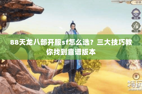 88天龙八部开服sf怎么选？三大技巧教你找到靠谱版本