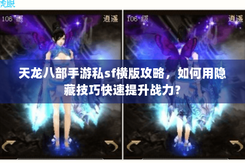天龙八部手游私sf横版攻略，如何用隐藏技巧快速提升战力？
