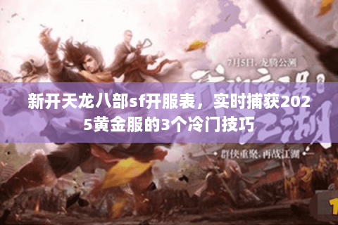 新开天龙八部sf开服表,实时捕获2025黄金服的3个冷门技巧 新开天龙八部sf开服表,实时捕获2025黄金服的3个冷门技巧