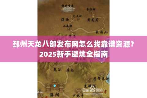 邳州天龙八部发布网怎么找靠谱资源？2025新手避坑全指南