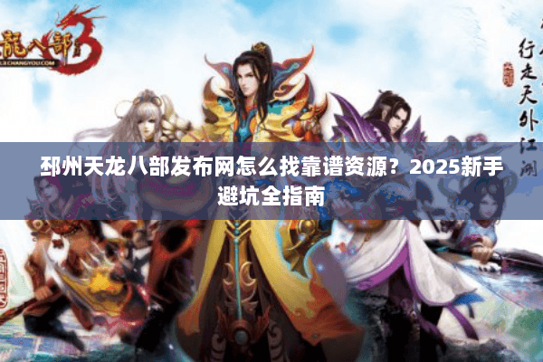 邳州天龙八部发布网怎么找靠谱资源？2025新手避坑全指南