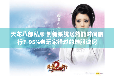 天龙八部私服 创新系统居然能时间旅行？95%老玩家错过的选服诀窍