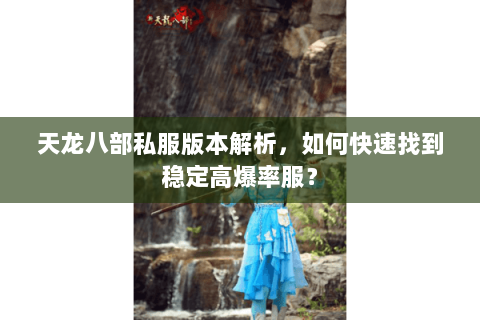 天龙八部私服版本解析，如何快速找到稳定高爆率服？