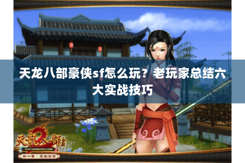 天龙八部豪侠sf怎么玩？老玩家总结六大实战技巧