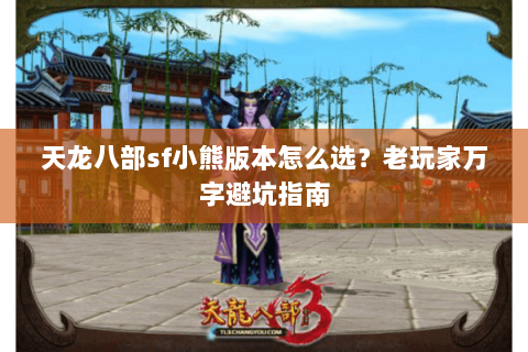 天龙八部sf小熊版本怎么选？老玩家万字避坑指南